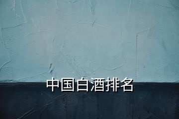 中國(guó)白酒排名