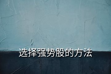 選擇強(qiáng)勢(shì)股的方法