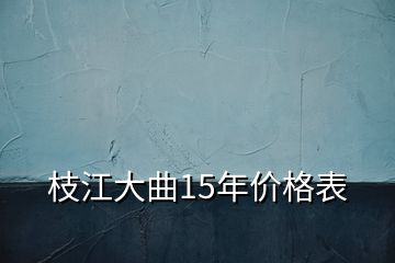 枝江大曲15年價(jià)格表