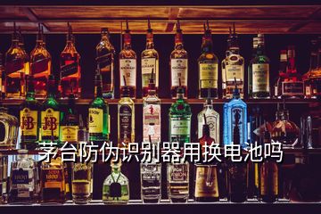 茅臺(tái)防偽識(shí)別器用換電池嗎