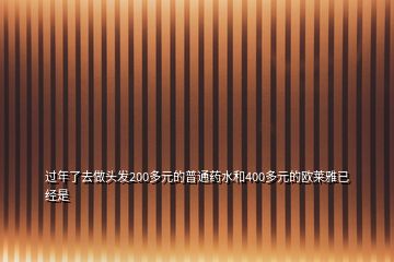 過年了去做頭發(fā)200多元的普通藥水和400多元的歐萊雅已經(jīng)是
