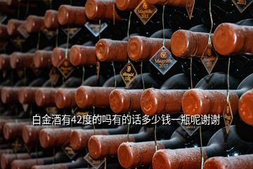 白金酒有42度的嗎有的話多少錢(qián)一瓶呢謝謝