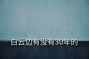 白云邊有沒有30年的