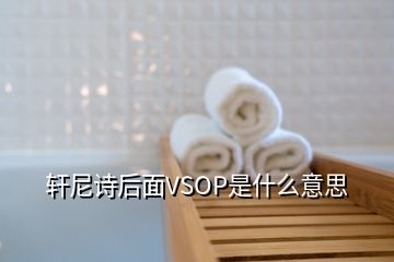 軒尼詩(shī)后面VSOP是什么意思