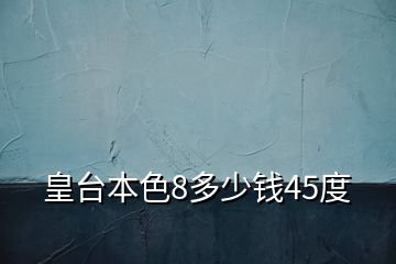 皇臺(tái)本色8多少錢45度