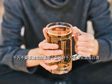 千萬不要買酒鬼白酒哪個型號好千萬不要買酒鬼白酒