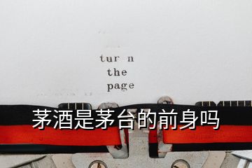 茅酒是茅臺(tái)的前身嗎
