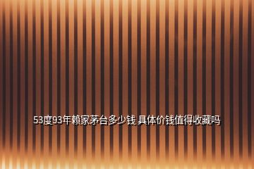 53度93年賴(lài)家茅臺(tái)多少錢(qián) 具體價(jià)錢(qián)值得收藏嗎