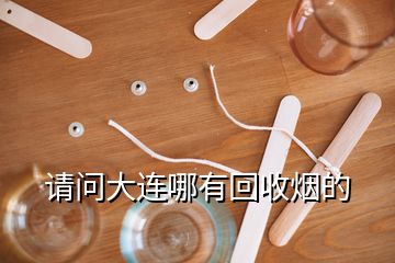 請(qǐng)問大連哪有回收煙的