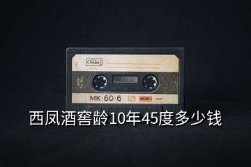 西鳳酒窖齡10年45度多少錢(qián)