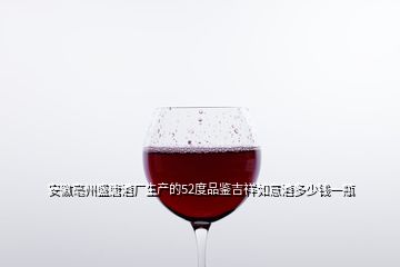 安徽亳州盛唐酒廠生產(chǎn)的52度品鑒吉祥如意酒多少錢(qián)一瓶