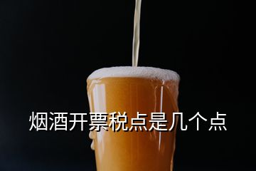 煙酒開(kāi)票稅點(diǎn)是幾個(gè)點(diǎn)