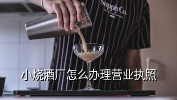 小燒酒廠怎么辦理營(yíng)業(yè)執(zhí)照