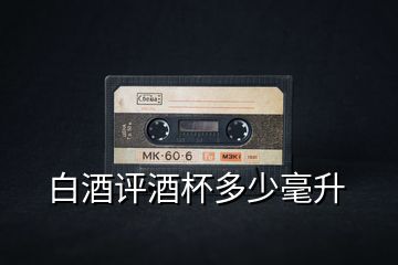白酒評(píng)酒杯多少毫升