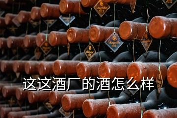 這這酒廠(chǎng)的酒怎么樣