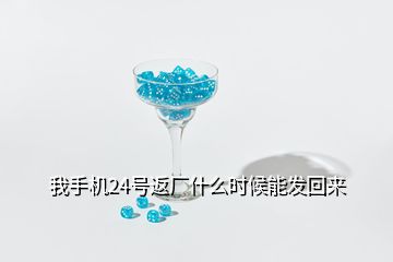 我手機(jī)24號(hào)返廠什么時(shí)候能發(fā)回來(lái)