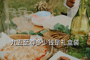 九五至尊多少錢(qián)是禮盒裝