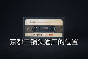 京都二鍋頭酒廠(chǎng)的位置