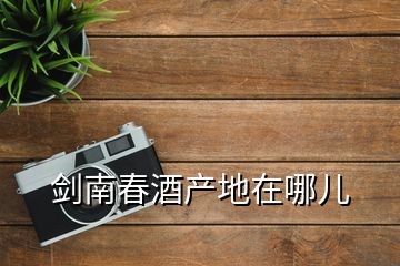 劍南春酒產地在哪兒