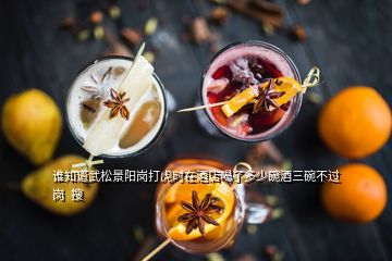 誰(shuí)知道武松景陽(yáng)崗打虎時(shí)在酒店喝了多少碗酒三碗不過(guò)崗  搜