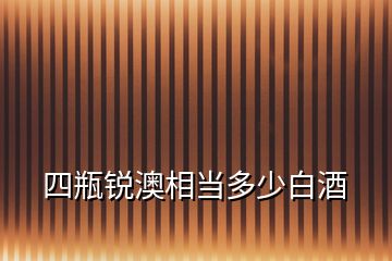 四瓶銳澳相當(dāng)多少白酒