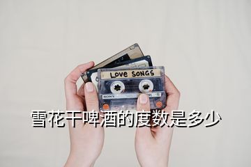 雪花干啤酒的度數(shù)是多少