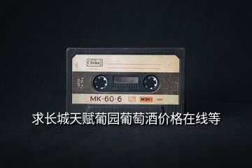 求長(zhǎng)城天賦葡園葡萄酒價(jià)格在線等