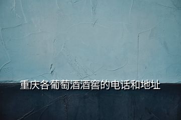 重慶各葡萄酒酒窖的電話和地址