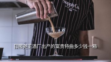日照?qǐng)蛲蹙茝S出產(chǎn)的富貴特曲多少錢(qián)一箱