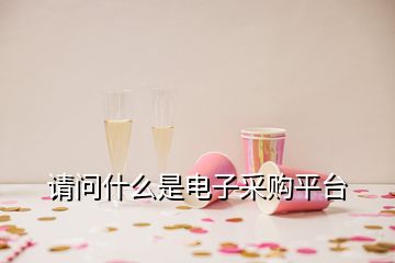 請(qǐng)問(wèn)什么是電子采購(gòu)平臺(tái)