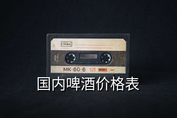 國內(nèi)啤酒價(jià)格表