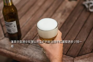 蓬萊華魯酒業(yè)有限公司生產的蛇龍珠干紅葡萄酒多少錢一瓶