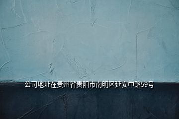 公司地址在貴州省貴陽市南明區(qū)延安中路59號
