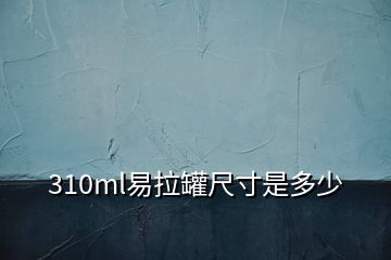 310ml易拉罐尺寸是多少