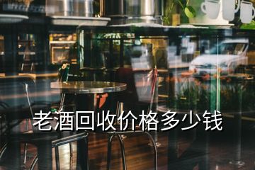 老酒回收價(jià)格多少錢(qián)