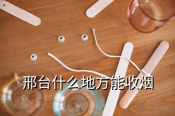 邢臺(tái)什么地方能收煙