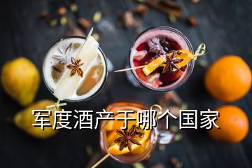 軍度酒產(chǎn)于哪個(gè)國(guó)家