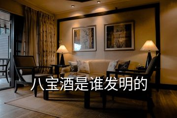 八寶酒是誰發(fā)明的