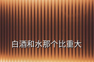 白酒和水那個(gè)比重大
