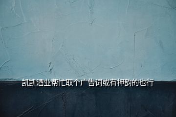 凱凱酒業(yè)幫忙取個廣告詞或有押韻的也行