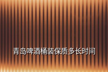 青島啤酒桶裝保質多長時間