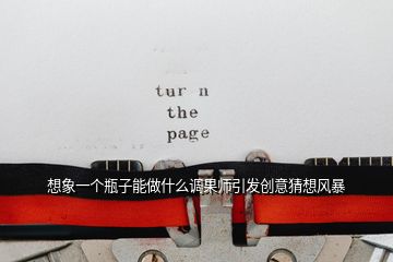 想象一個瓶子能做什么調果師引發(fā)創(chuàng)意猜想風暴