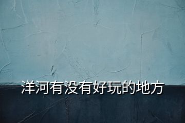 洋河有沒有好玩的地方