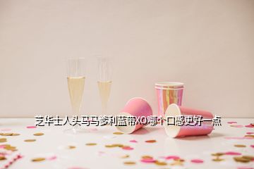 芝華士人頭馬馬爹利藍(lán)帶XO哪個口感更好一點(diǎn)