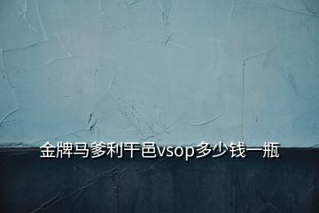 金牌馬爹利干邑vsop多少錢(qián)一瓶