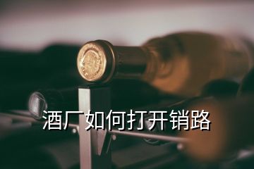 酒廠如何打開銷路