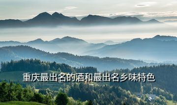 重慶最出名的酒和最出名鄉(xiāng)味特色