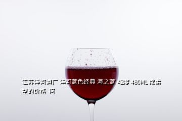 江蘇洋河酒廠 洋河藍(lán)色經(jīng)典 海之藍(lán) 42度 480ML 綿柔型的價(jià)格  問