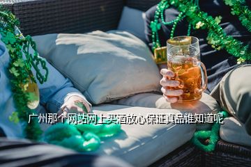 廣州那個(gè)網(wǎng)站網(wǎng)上買(mǎi)酒放心保證真品誰(shuí)知道呢