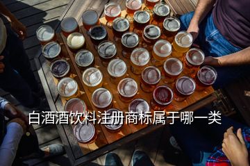 白酒酒飲料注冊商標(biāo)屬于哪一類